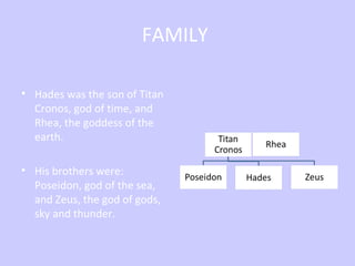 FAMILY
• Hades was the son of Titan
Cronos, god of time, and
Rhea, the goddess of the
earth.
• His brothers were:
Poseidon...