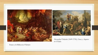 Alexandre Ubeleski (1649-1718), Eneas y Anquises
en el Hades.
Eneas y la Sibila en el Tártaro
 