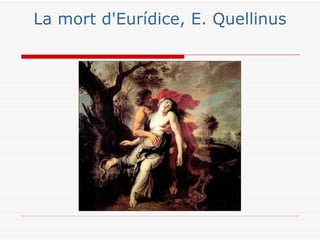 La mort d'Eurídice, E. Quellinus
 