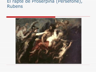 El rapte de Proserpina (Persèfone),
Rubens
 