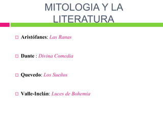 MITOLOGIA Y LA
LITERATURA
 Aristófanes: Las Ranas
 Dante : Divina Comedia
 Quevedo: Los Sueños
 Valle-Inclán: Luces de Bohemia
 
