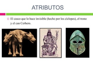 ATRIBUTOS
 El casco que lo hace invisible (hecho por los cíclopes), el trono
y el can Cerbero.
 