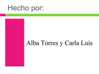 Hecho por:
Alba Torres y Carla Luis
 