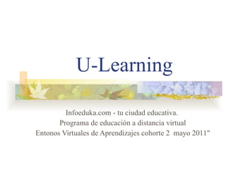 U-Learning Infoeduka.com - tu ciudad educativa. Programa de educación a distancia virtual  Entonos Virtuales de Aprendizajes cohorte 2  mayo 2011&quot; 