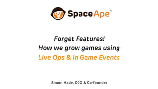 Simon Hade, COO & Co-founder
Forget Features!
How we grow games using
Live Ops & In Game Events
 