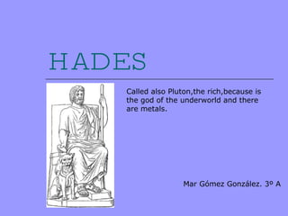 HADES Called also Pluton,the rich,because is the god of the underworld and there are metals. Mar Gómez González. 3º A 
