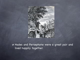 Hades and Persephone were a great pair and
lived happily together.
 