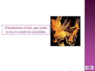 Finalmente el Sol, que todo
lo ve, le contó lo sucedido.




                               11
 