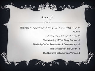 ???????
?????? ????1905??? ?.?????? ???????? ??????? ????? ??????? ????? ???????? ?????The Holy
Qur'an.
????? ?????? ?????? ??????? ??????? ????? ????????:
1-The Meaning of The Glory Quran
2-The Holy Quran Translation & Commentary
3-The Message of the Qur'an
4-The Quran: First American Version
 