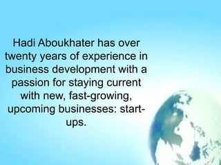 Hadi Aboukhater has over
twenty years of experience in
business development with a
passion for staying current
with new, fast-growing,
upcoming businesses: start-
ups.
 
