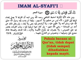 IMAM AL-SYAFI’I 
Pahala bacaan al- 
Qur’an, tidak dapat 
(tidak sampai) 
dihadiahkan 
kepada mayit. 
 