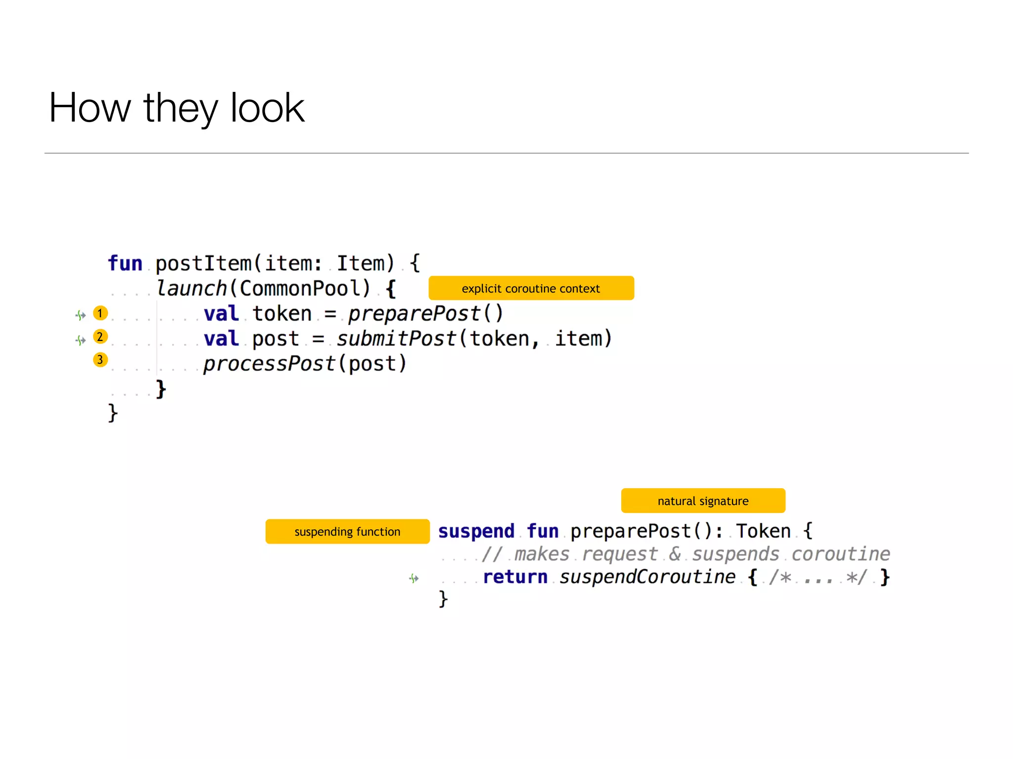 How they look
explicit coroutine context
1
2
3
suspending function
natural signature