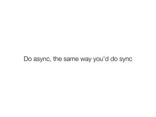 Do async, the same way you’d do sync
 
