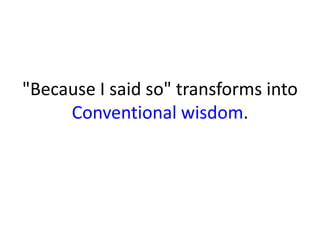 "Because I said so" transforms into
Conventional wisdom.
 
