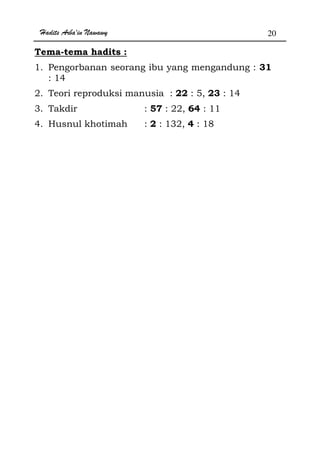 Hadits Arba'in Nawawy 20
Tema-tema hadits :
1. Pengorbanan seorang ibu yang mengandung : 31
: 14
2. Teori reproduksi manusia : 22 : 5, 23 : 14
3. Takdir : 57 : 22, 64 : 11
4. Husnul khotimah : 2 : 132, 4 : 18
 