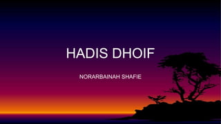 HADIS DHOIF
NORARBAINAH SHAFIE
 