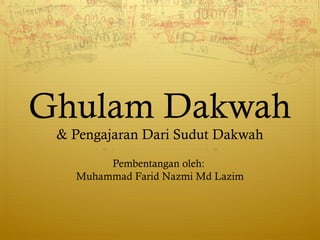Ghulam Dakwah
& Pengajaran Dari Sudut Dakwah
Pembentangan oleh:
Muhammad Farid Nazmi Md Lazim
 
