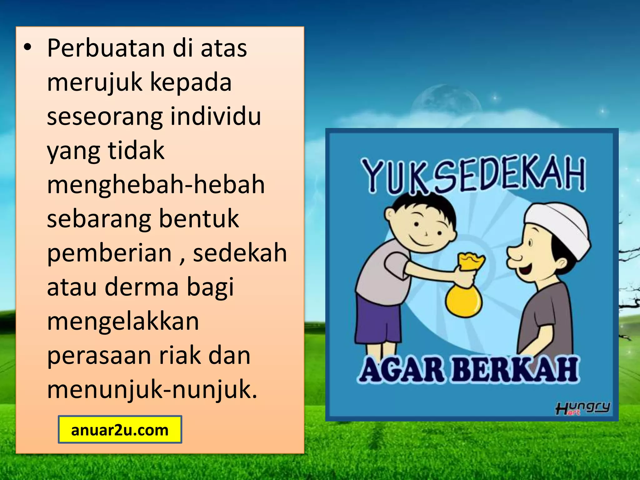 • Perbuatan di atas
merujuk kepada
seseorang individu
yang tidak
menghebah-hebah
sebarang bentuk
pemberian , sedekah
atau derma bagi
mengelakkan
perasaan riak dan
menunjuk-nunjuk.
anuar2u.com
 