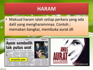 HARAM
• Maksud haram ialah setiap perkara yang ada
dalil yang mengharamnnya. Contoh ;
memakan bangkai, membuka aurat dll
anuar2u.com
 