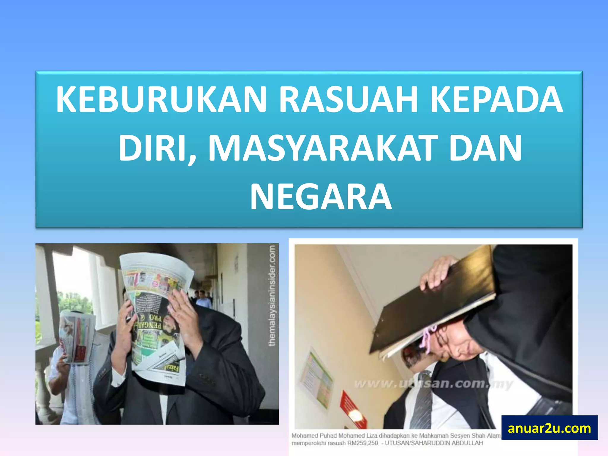KEBURUKAN RASUAH KEPADA
DIRI, MASYARAKAT DAN
NEGARA
anuar2u.com
 