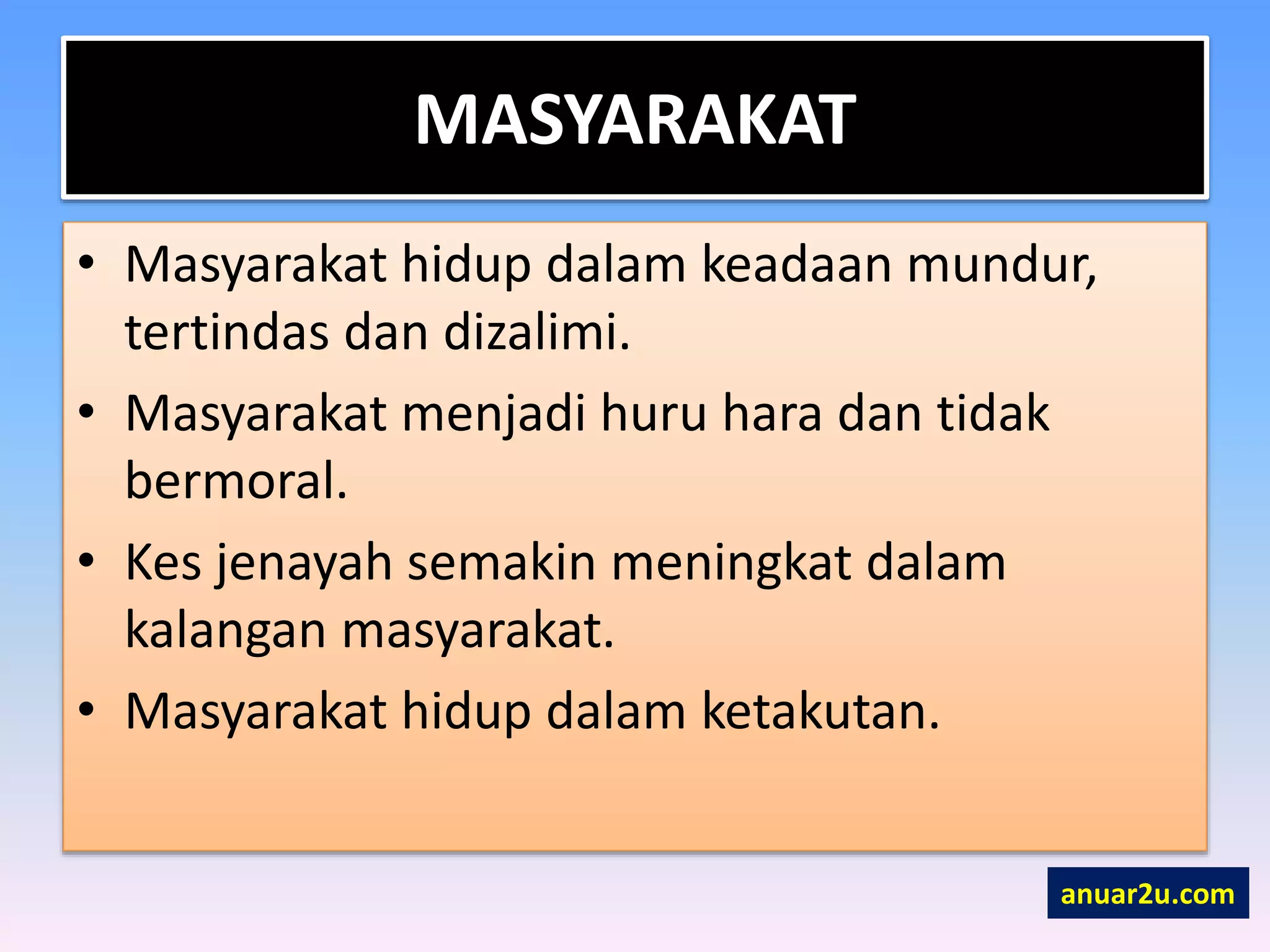 MASYARAKAT
• Masyarakat hidup dalam keadaan mundur,
tertindas dan dizalimi.
• Masyarakat menjadi huru hara dan tidak
bermoral.
• Kes jenayah semakin meningkat dalam
kalangan masyarakat.
• Masyarakat hidup dalam ketakutan.
anuar2u.com
 