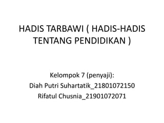 HADIS TARBAWI ( HADIS-HADIS
TENTANG PENDIDIKAN )
Kelompok 7 (penyaji):
Diah Putri Suhartatik_21801072150
Rifatul Chusnia_21901072071
 