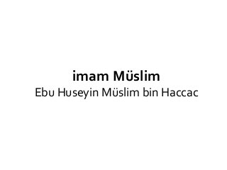 imam Müslim
Ebu Huseyin Müslim bin Haccac
 