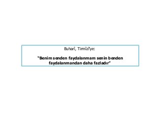 Buharî, Tirmîzî’ye:
“Benim senden faydalanmam senin benden
faydalanmandan daha fazladır”
 