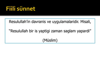 Resulullah’in davranis ve uygulamalaridir. Misali,
“Resulullah bir is yaptigi zaman saglam yapardi”
(Müslim)
 