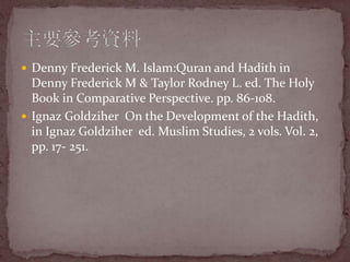Denny Frederick M. Islam:Quran and Hadith in Denny Frederick M & Taylor Rodney L. ed. The Holy Book in Comparative Perspective. pp. 86-108.IgnazGoldziher  On the Development of the Hadith, in IgnazGoldziher  ed. Muslim Studies, 2 vols. Vol. 2, pp. 17- 251.ҪY