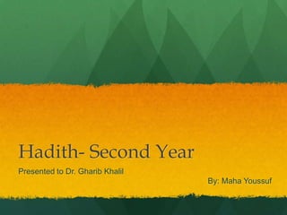 Hadith- Second Year
Presented to Dr. Gharib Khalil
                                 By: Maha Youssuf
 