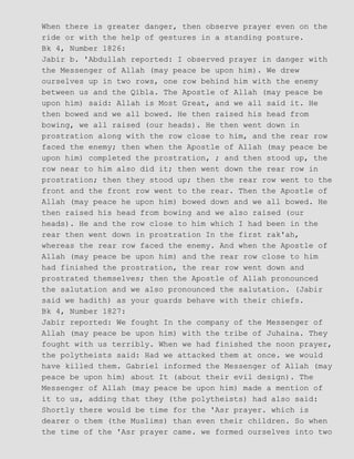 When there is greater danger, then observe prayer even on the
ride or with the help of gestures in a standing posture.
Bk 4, Number 1826:
Jabir b. 'Abdullah reported: I observed prayer in danger with
the Messenger of Allah (may peace be upon him). We drew
ourselves up in two rows, one row behind him with the enemy
between us and the Qibla. The Apostle of Allah (may peace be
upon him) said: Allah is Most Great, and we all said it. He
then bowed and we all bowed. He then raised his head from
bowing, we all raised (our heads). He then went down in
prostration along with the row close to him, and the rear row
faced the enemy; then when the Apostle of Allah (may peace be
upon him) completed the prostration, ; and then stood up, the
row near to him also did it; then went down the rear row in
prostration; then they stood up; then the rear row went to the
front and the front row went to the rear. Then the Apostle of
Allah (may peace he upon him) bowed down and we all bowed. He
then raised his head from bowing and we also raised (our
heads). He and the row close to him which I had been in the
rear then went down in prostration In the first rak'ah,
whereas the rear row faced the enemy. And when the Apostle of
Allah (may peace be upon him) and the rear row close to him
had finished the prostration, the rear row went down and
prostrated themselves; then the Apostle of Allah pronounced
the salutation and we also pronounced the salutation. (Jabir
said we hadith) as your guards behave with their chiefs.
Bk 4, Number 1827:
Jabir reported: We fought In the company of the Messenger of
Allah (may peace be upon him) with the tribe of Juhaina. They
fought with us terribly. When we had finished the noon prayer,
the polytheists said: Had we attacked them at once. we would
have killed them. Gabriel informed the Messenger of Allah (may
peace be upon him) about It (about their evil design). The
Messenger of Allah (may peace be upon him) made a mention of
it to us, adding that they (the polytheists) had also said:
Shortly there would be time for the 'Asr prayer. which is
dearer o them (the Muslims) than even their children. So when
the time of the 'Asr prayer came. we formed ourselves into two
 