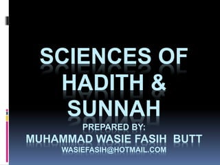 SCIENCES OF
HADITH &
SUNNAH
PREPARED BY:
MUHAMMAD WASIE FASIH BUTT
WASIEFASIH@HOTMAIL.COM
 