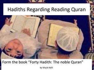 Hadiths Regarding Reading Quran
Form the book “Forty Hadith: The noble Quran”
by Majid Adili
 