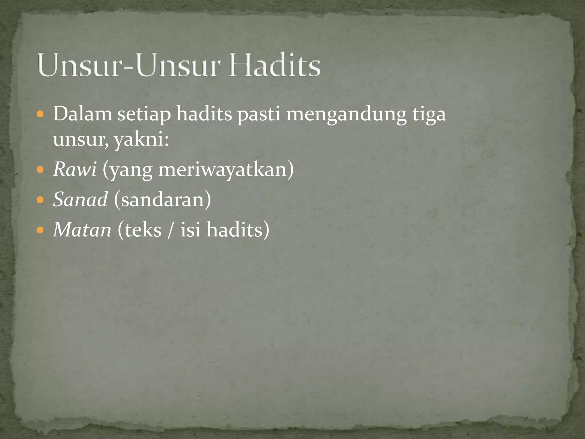  Dalam setiap hadits pasti mengandung tiga

unsur, yakni:
 Rawi (yang meriwayatkan)
 Sanad (sandaran)
 Matan (teks / isi hadits)

 