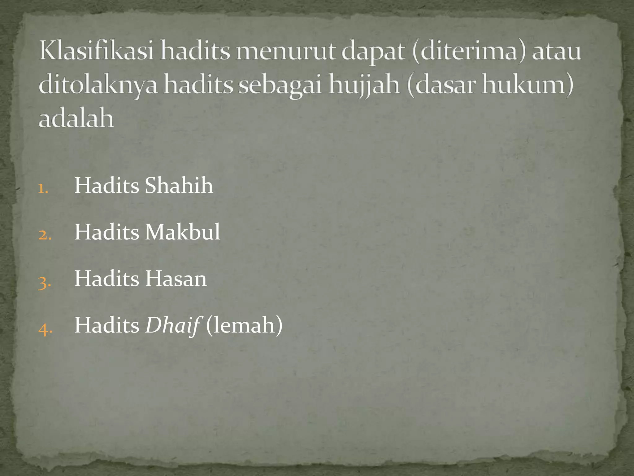 1.

Hadits Shahih

2.

Hadits Makbul

3.

Hadits Hasan

4.

Hadits Dhaif (lemah)

 