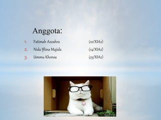 1. Fatimah Azzahra (10/XIA2)
2. Nida Iftina Majida (14/XIA2)
3. Ummu Khonsa (23/XIA2)
Anggota:
 