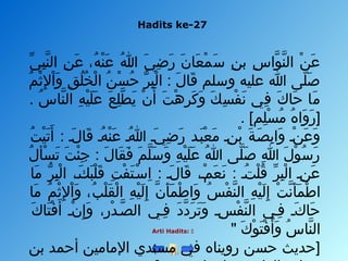 Hadits ke-27
Arti Hadits: 
‫ ي‬ِّ  ‫ب‬ِ‫ ي‬ ‫ن‬َّ‫ى‬ ‫ال‬ ‫ن‬ِ‫ ي‬ ‫ع‬َ‫ِر‬ ، ‫ه‬ُ ‫ا‬ ‫ن‬ْ‫رَع‬ ‫ع‬َ‫ِر‬ ‫هللا‬ُ ‫ا‬ ‫ ي‬َ‫ِر‬ ‫ض‬ِ‫ ي‬ ‫ر‬َ‫ِر‬ ‫ن‬َ‫ِر‬ ‫عصا‬َ‫ِر‬ ‫م‬ْ‫رَع‬ ‫س‬َ‫ِر‬ ‫ن‬ِ‫ ي‬ ‫ب‬ ‫س‬ِ‫ ي‬ ‫وا‬َّ‫ى‬ ‫ن‬َّ‫ى‬ ‫ال‬ ‫ن‬ْ‫رَع‬ ‫ع‬َ‫ِر‬
‫م‬ُ ‫ا‬ ‫ث‬ْ‫رَع‬ ‫ل‬ِ‫ ي‬ ‫ا‬ْ‫رَع‬ ‫و‬َ‫ِر‬ ‫ق‬ِ‫ ي‬ ‫ل‬ُ ‫ا‬ ‫خ‬ُ ‫ا‬ ‫ل‬ْ‫رَع‬ ‫ا‬ ‫ن‬ُ ‫ا‬ ‫س‬ْ‫رَع‬ ‫ح‬ُ ‫ا‬ ‫ر‬ُّ ‫ب‬ِ‫ ي‬ ‫ل‬ْ‫رَع‬ ‫ا‬ : ‫ل‬َ‫ِر‬ ‫قصا‬َ‫ِر‬ ‫وسلم‬ ‫عليه‬ ‫هللا‬ ‫لا ى‬َّ‫ى‬ ‫ص‬َ‫ِر‬
. ‫س‬ُ ‫ا‬ ‫نصا‬َّ‫ى‬ ‫ال‬ ‫ه‬ِ‫ ي‬ ‫ي‬ْ‫رَع‬ ‫ل‬َ‫ِر‬ ‫ع‬َ‫ِر‬ ‫ع‬َ‫ِر‬ ‫ل‬ِ‫ ي‬ ‫ط‬َّ‫ى‬ ‫ي‬َ‫ِر‬ ‫ن‬ْ‫رَع‬ ‫أ‬َ‫ِر‬ ‫ت‬َ‫ِر‬ ‫ه‬ْ‫رَع‬ ‫ر‬ِ‫ ي‬ ‫ك‬َ‫ِر‬ ‫و‬َ‫ِر‬ ‫ك‬َ‫ِر‬ ‫س‬ِ‫ ي‬ ‫ف‬ْ‫رَع‬ ‫ن‬َ‫ِر‬ ‫ف ي‬ِ‫ ي‬ ‫ك‬َ‫ِر‬ ‫حصا‬َ‫ِر‬ ‫مصا‬َ‫ِر‬
. [‫لم‬ِ‫ ي‬ ‫س‬ْ‫رَع‬ ‫م‬ُ ‫ا‬ ‫ه‬ُ ‫ا‬ ‫وا‬َ‫ِر‬ ‫ر‬َ‫ِر‬ ]
‫ت‬ُ ‫ا‬ ‫ي‬ْ‫رَع‬ ‫ت‬َ‫ِر‬ ‫أ‬َ‫ِر‬ : ‫لس‬َ‫ِر‬ ‫قصا‬َ‫ِر‬ ‫هس‬ُ ‫ا‬ ‫ن‬ْ‫رَع‬ ‫ع‬َ‫ِر‬ ‫هللاس‬ُ ‫ا‬ ‫ يس‬َ‫ِر‬ ‫ض‬ِ‫ ي‬ ‫ر‬َ‫ِر‬ ‫بسد‬َ‫ِر‬ ‫ع‬ْ‫رَع‬ ‫م‬َ‫ِر‬ ‫نس‬ِ‫ ي‬ ‫ب‬ْ‫رَع‬ ‫ة‬َ‫ِر‬ ‫صس‬َ‫ِر‬ ‫ب‬ِ‫ ي‬ ‫وا‬َ‫ِر‬ ‫نس‬ْ‫رَع‬ ‫ع‬َ‫ِر‬ ‫و‬َ‫ِر‬
‫ل‬ُ ‫ا‬ ‫سأ‬ْ‫رَع‬ ‫ت‬َ‫ِر‬ ‫ت‬َ‫ِر‬ ‫ئ‬ْ‫رَع‬ ‫ج‬ِ‫ ي‬ : ‫ل‬َ‫ِر‬ ‫قصا‬َ‫ِر‬ ‫ف‬َ‫ِر‬ ‫م‬َ‫ِر‬ ‫ل‬َّ‫ى‬ ‫س‬َ‫ِر‬ ‫و‬َ‫ِر‬ ‫ه‬ِ‫ ي‬ ‫ي‬ْ‫رَع‬ ‫ل‬َ‫ِر‬ ‫ع‬َ‫ِر‬ ‫هللا‬ُ ‫ا‬ ‫لا ى‬َّ‫ى‬ ‫ص‬َ‫ِر‬ ‫هللا‬ِ‫ ي‬ ‫ل‬َ‫ِر‬ ‫و‬ْ‫رَع‬ ‫س‬ُ ‫ا‬ ‫ر‬َ‫ِر‬
‫مصا‬َ‫ِر‬ ‫ر‬ُّ ‫ب‬ِ‫ ي‬ ‫ل‬ْ‫رَع‬ ‫ا‬ ، ‫س‬‫ك‬َ‫ِر‬ ‫ب‬َ‫ِر‬ ‫ل‬ْ‫رَع‬ ‫ق‬َ‫ِر‬ ‫ت‬ِ‫ ي‬ ‫ف‬ْ‫رَع‬ ‫ت‬َ‫ِر‬ ‫سس‬ْ‫رَع‬ ‫ا‬ِ‫ ي‬ : ‫لس‬َ‫ِر‬ ‫قصا‬َ‫ِر‬ ، ‫س‬‫م‬ْ‫رَع‬ ‫ع‬َ‫ِر‬ ‫ن‬َ‫ِر‬ : ‫تس‬ُ ‫ا‬ ‫ل‬ْ‫رَع‬ ‫ق‬ُ ‫ا‬ ‫ر‬ِّ  ‫ب‬ِ‫ ي‬ ‫ل‬ْ‫رَع‬ ‫ا‬ ‫نس‬ِ‫ ي‬ ‫ع‬َ‫ِر‬
‫مصا‬َ‫ِر‬ ‫م‬ُ ‫ا‬ ‫ث‬ْ‫رَع‬ ‫ل‬ِ‫ ي‬ ‫ا‬ْ‫رَع‬ ‫و‬َ‫ِر‬ ، ‫ب‬ُ ‫ا‬ ‫ل‬ْ‫رَع‬ ‫ق‬َ‫ِر‬ ‫ل‬ْ‫رَع‬ ‫ا‬ ‫ه‬ِ‫ ي‬ ‫ي‬ْ‫رَع‬ ‫ل‬َ‫ِر‬ ‫إ‬ِ‫ ي‬ ‫ن‬َّ‫ى‬ ‫أ‬َ‫ِر‬ ‫م‬َ‫ِر‬ ‫ط‬ْ‫رَع‬ ‫وا‬َ‫ِر‬ ‫س‬ُ ‫ا‬ ‫ف‬ْ‫رَع‬ ‫ن‬َّ‫ى‬ ‫ال‬ ‫ه‬ِ‫ ي‬ ‫ي‬ْ‫رَع‬ ‫ل‬َ‫ِر‬ ‫إ‬ِ‫ ي‬ ‫ت‬ْ‫رَع‬ ‫ن‬َّ‫ى‬ ‫أ‬َ‫ِر‬ ‫م‬َ‫ِر‬ ‫ط‬ْ‫رَع‬ ‫ا‬
‫ك‬َ‫ِر‬ ‫تصا‬َ‫ِر‬ ‫ف‬ْ‫رَع‬ ‫أ‬َ‫ِر‬ ‫نس‬ْ‫رَع‬ ‫إ‬ِ‫ ي‬ ‫و‬َ‫ِر‬ ، ‫ر‬ِ‫ ي‬ ‫د‬ْ‫رَع‬ ‫صس‬َّ‫ى‬ ‫ال‬ ‫فس ي‬ِ‫ ي‬ ‫د‬َ‫ِر‬ ‫د‬َّ‫ى‬ ‫ر‬َ‫ِر‬ ‫ت‬َ‫ِر‬ ‫و‬َ‫ِر‬ ‫سس‬ِ‫ ي‬ ‫ف‬ْ‫رَع‬ ‫ن‬َّ‫ى‬ ‫ال‬ ‫فس ي‬ِ‫ ي‬ ‫كس‬َ‫ِر‬ ‫حصا‬َ‫ِر‬
" ‫ك‬َ‫ِر‬ ‫و‬ْ‫رَع‬ ‫ت‬َ‫ِر‬ ‫ف‬ْ‫رَع‬ ‫أ‬َ‫ِر‬ ‫و‬َ‫ِر‬ ‫س‬ُ ‫ا‬ ‫نصا‬َّ‫ى‬ ‫ال‬
‫بن‬ ‫أحمد‬ ‫المصامين‬ ‫مسند ي‬ ‫ف ي‬ ‫روينصاه‬ ‫حسن‬ ‫]حديث‬
 