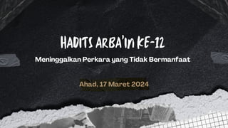 HADITS ARBA’IN KE-12
Ahad, 17 Maret 2024
Meninggalkan Perkara yang Tidak Bermanfaat
 