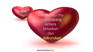 membantu mu
menimbang
antara
kebaikan
dan
keburukan
Ahmad Ridwan Lc
Hati
 