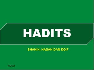 HADITS
SHAHIH, HASAN DAN DOIF
RUSLI
 