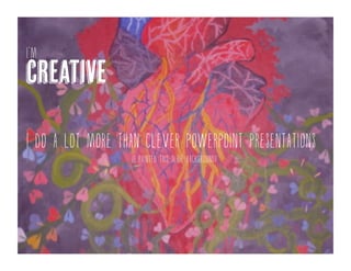 I’m creativeAnd creativity breeds innovation
(I also design things too. And I painted this slide background)
 