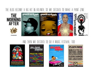 The blog became a big hit in atlanta, so we decided to make a print zine...
...and then we decided to do a music festival, too.
 