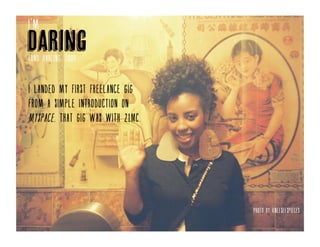 I’m	
  DaringI landed my first freelance gig through a simple introduction on
MySpace (remember that place?). That gig was with 21MC.
 