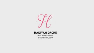 HADIYAH DACHÉ 
Music App Media Plan 
September 11, 2014  
