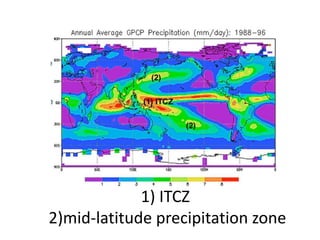 1) ITCZ
2)mid-latitude precipitation zone
 