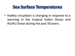 Sea Surface Temperatures
• Hadley circulation is changing in response to a
warming in the tropical Indian Ocean and
Pacific Ocean during the past 50 years.
 