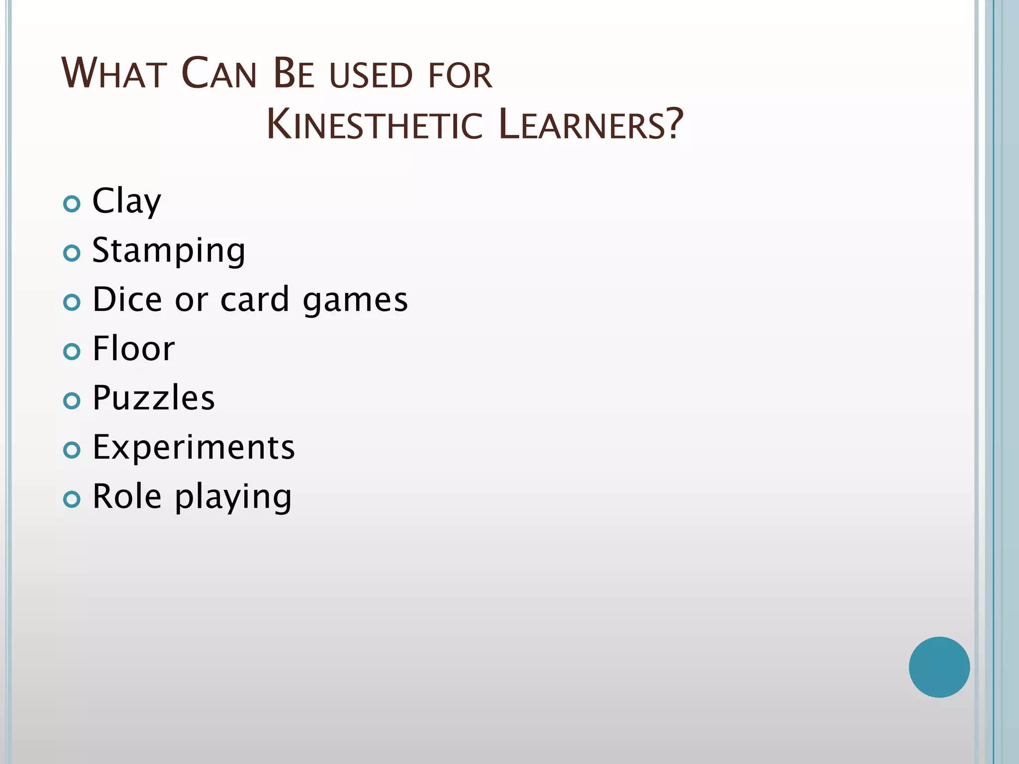 What Can Be used for Kinesthetic Learners?ClayStampingDice or card gamesFloorPuzzlesExperimentsRole playing