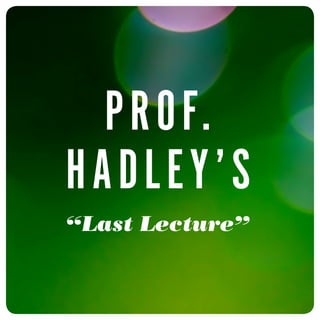 Prof.
Hadl ey’s
“Last Lecture”
 