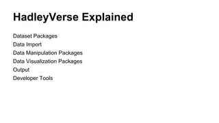 HadleyVerse Explained
Dataset Packages
Data Import
Data Manipulation Packages
Data Visualization Packages
Output
Developer Tools
 
